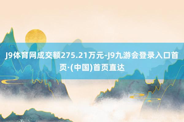 J9体育网成交额275.21万元-J9九游会登录入口首页·(中国)首页直达