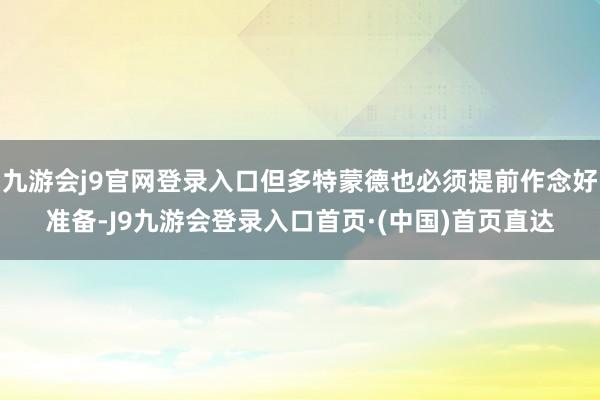 九游会j9官网登录入口但多特蒙德也必须提前作念好准备-J9九游会登录入口首页·(中国)首页直达